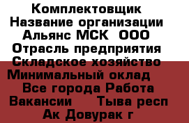 Комплектовщик › Название организации ­ Альянс-МСК, ООО › Отрасль предприятия ­ Складское хозяйство › Минимальный оклад ­ 1 - Все города Работа » Вакансии   . Тыва респ.,Ак-Довурак г.